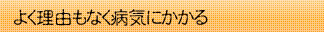 よく理由もなく病気にかかる